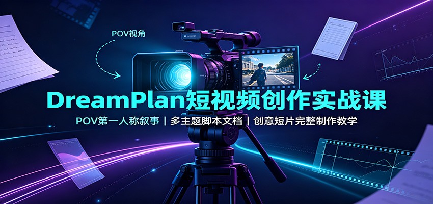 DreamPlan短视频创作实战课：POV第一人称叙事，多主题脚本文档，创意短片完整制作教学-资源社