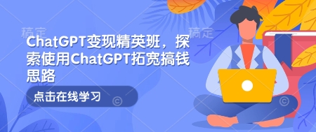 ChatGPT变现精英班，探索使用ChatGPT拓宽搞钱思路-资源社