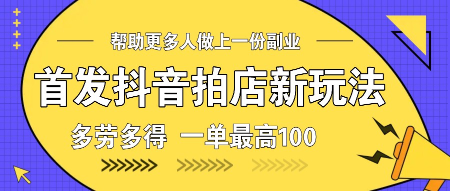 首发抖音拍店新玩法，多劳多得 一单最高100-资源社