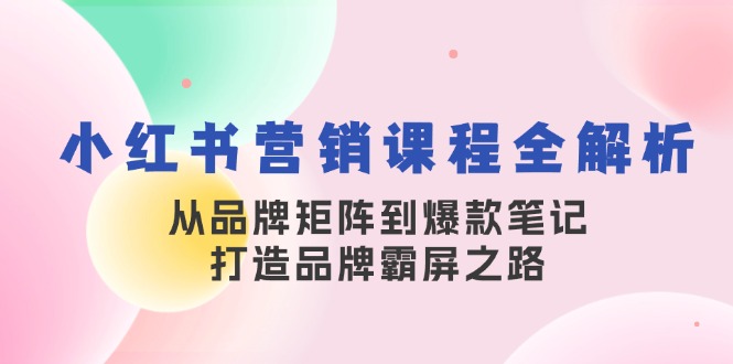 小红书营销课程全解析，从品牌矩阵到爆款笔记，打造品牌霸屏之路-资源社