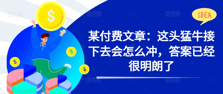 某付费文章：这头猛牛接下去会怎么冲，答案已经很明朗了 !-资源社