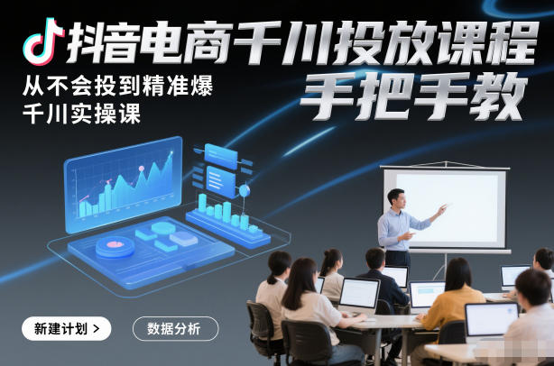 抖音电商千川投放课程，从不会投到精准爆，千川实操课，手把手教-资源社