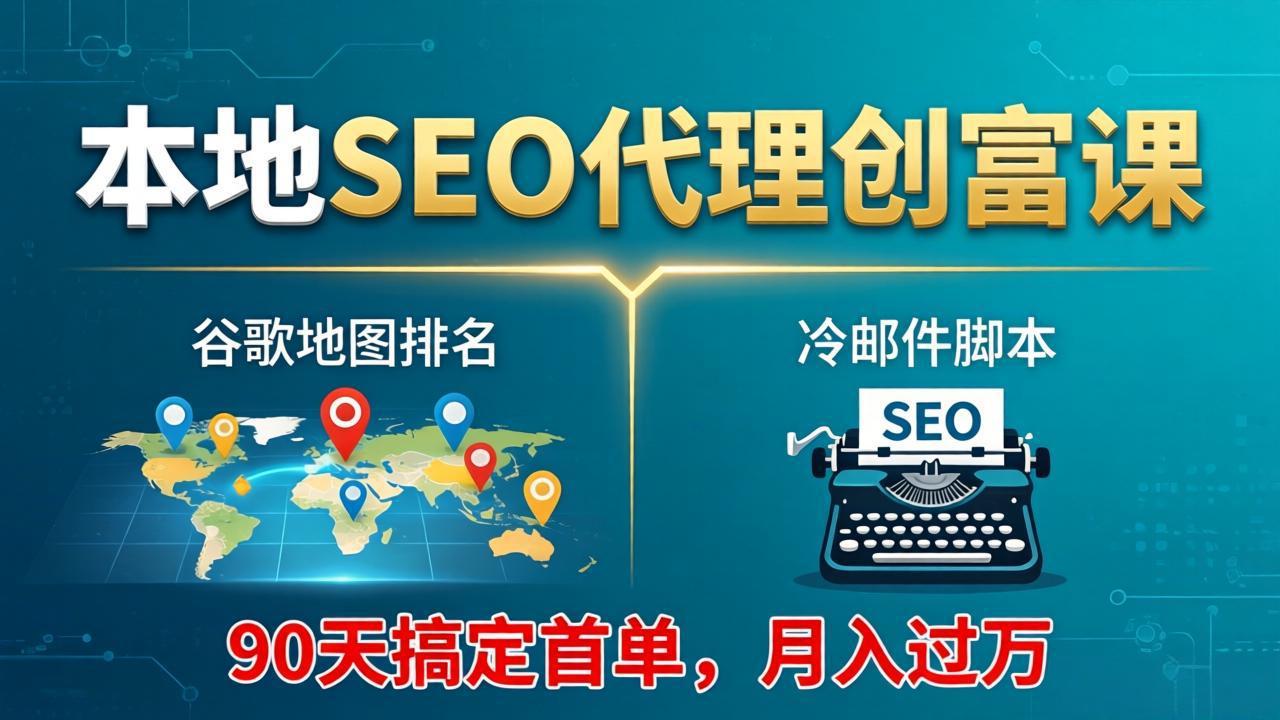 本地SEO代理创富课：谷歌地图排名+冷邮件脚本，90天搞定首单，月入过万实战体系-资源社