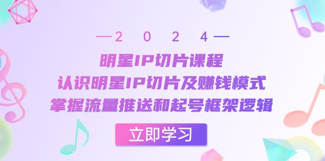 明星IP切片课程：认识明星IP切片及赚钱模式，掌握流量推送和起号框架逻辑-资源社