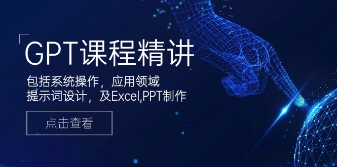 GPT课程精讲,包括系统操作,应用领域,提示词设计,及Excel,PPT制作-资源社