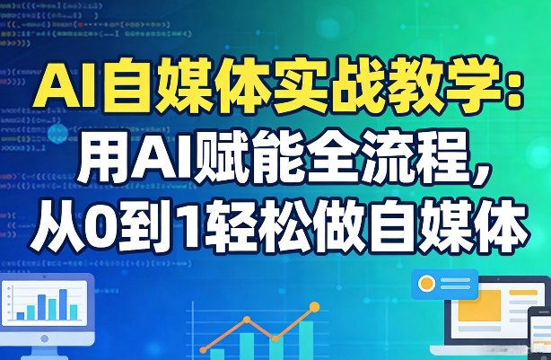 AI自媒体实战教学：用AI赋能全流程，从0到1轻松做自媒体-资源社