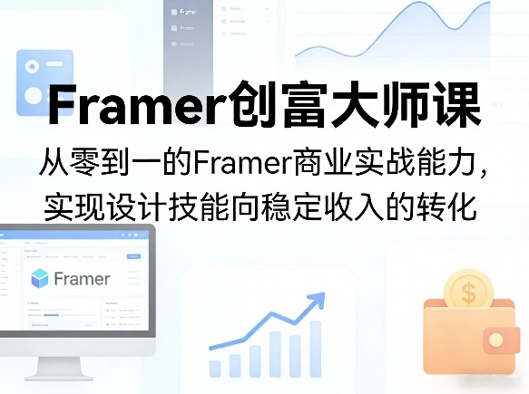 Framer创富大师课，从零到一的Framer商业实战能力，实现设计技能向稳定收入的转化-资源社