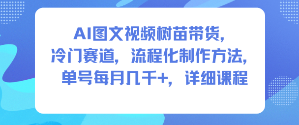 AI图文视频树苗带货，冷门赛道，流程化制作方法，单号每月几K，详细课程-资源社