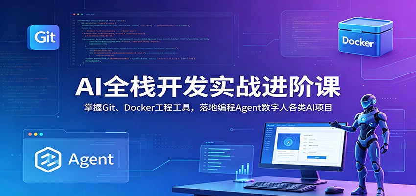 AI全栈开发实战进阶课：掌握Git、Docker工程工具，落地编程Agent数字人各类AI项目-资源社