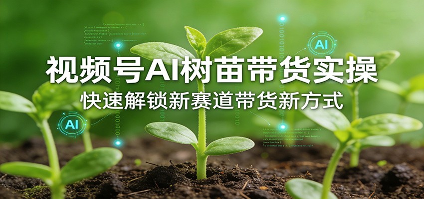 视频号AI树苗带货实操，快速解锁新赛道带货新方式-资源社