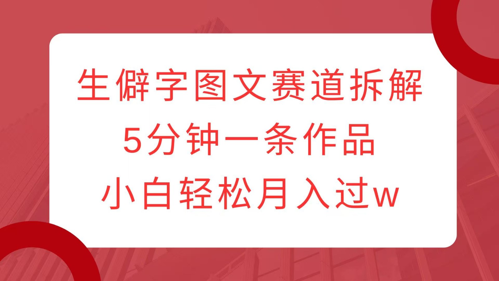 生僻字图文赛道拆解，5分钟一条作品，小白轻松月入过w-资源社