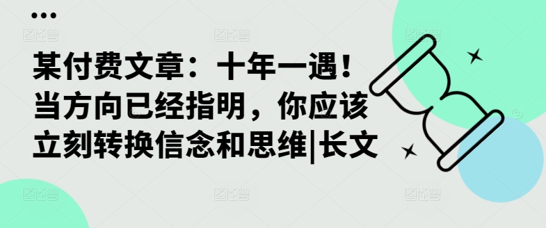 某付费文章：十年一遇！当方向已经指明，你应该立刻转换信念和思维|长文-资源社