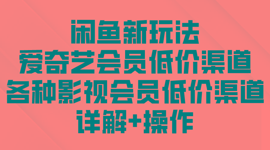 (9950期)闲鱼新玩法，爱奇艺会员低价渠道，各种影视会员低价渠道详解-资源社