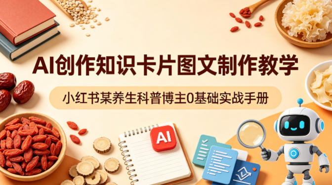 AI创作知识卡片图文制作教学，小红书某养生科普博主0基础实战手册-资源社