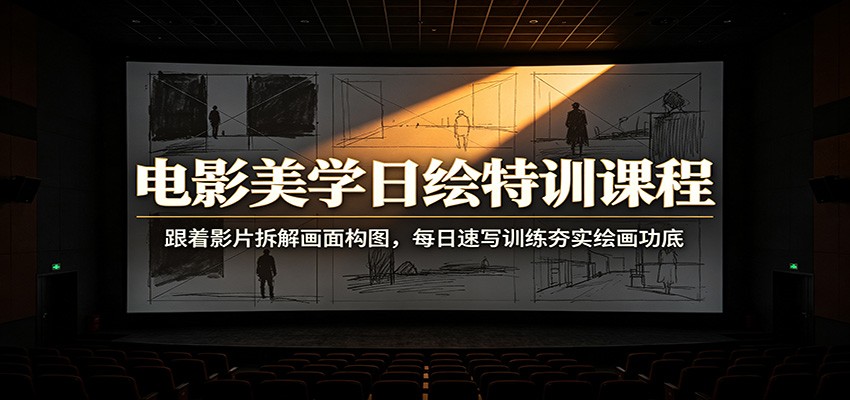 电影美学日绘特训课程：跟着影片拆解画面构图，每日速写训练夯实绘画功底-资源社