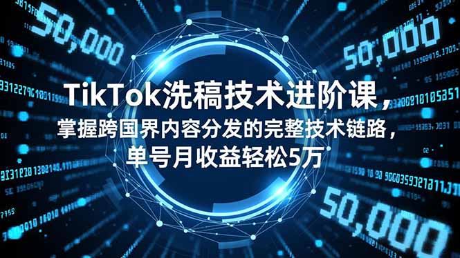 TikTok洗稿技术进阶课，掌握跨国界内容分发的完整技术链路，单号月收益轻松5万-资源社