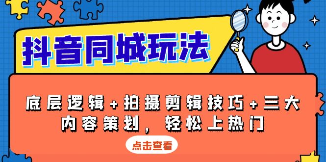 抖音 同城玩法，底层逻辑+拍摄剪辑技巧+三大内容策划，轻松上热门-资源社