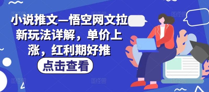 小说推文—悟空网文拉新玩法详解，单价上涨，红利期好推-资源社