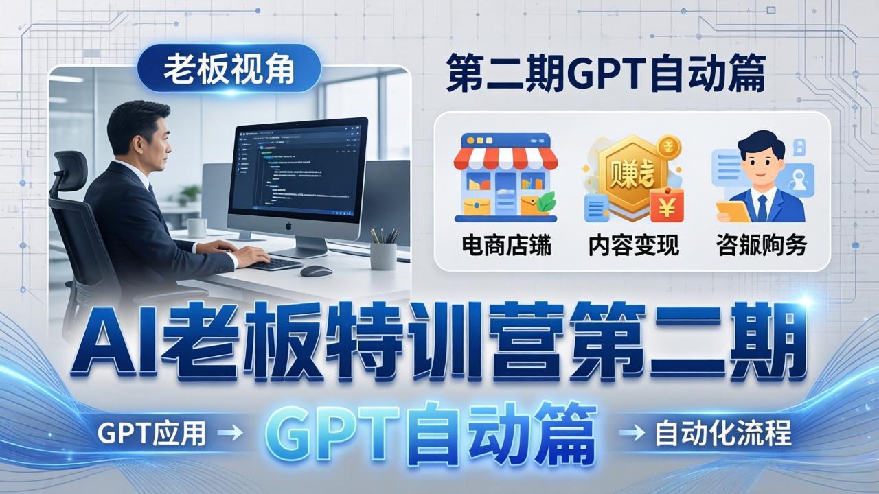 AI老板特训营第二期GPT自动篇：GPT应用+赚钱案例+自动化流程，老板AI降本增效课-资源社