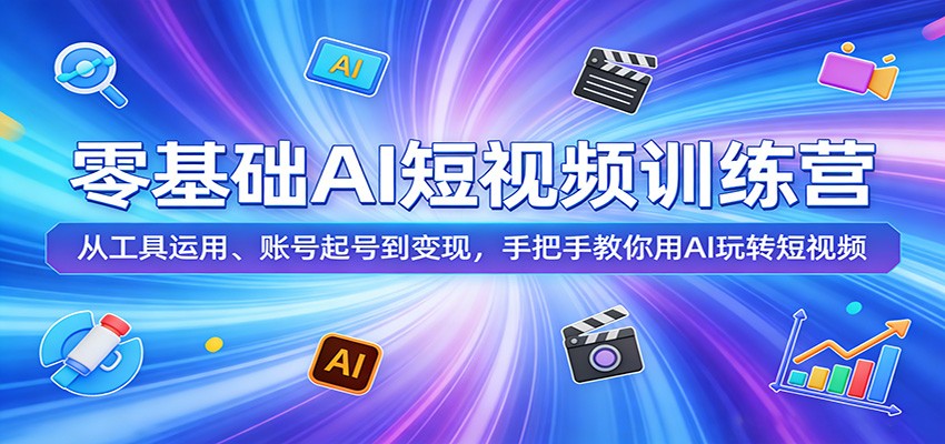 零基础AI短视频训练营:从工具运用、账号起号到变现,手把手教你用AI玩转短视频-资源社