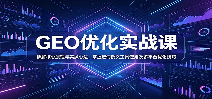 GEO优化实战课：拆解核心原理与实操心法，掌握选词撰文工具使用及多平台优化技巧-资源社