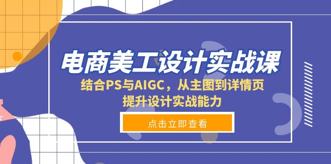 电商美工设计实战课，结合PS与AIGC，从主图到详情页，提升设计实战能力-资源社