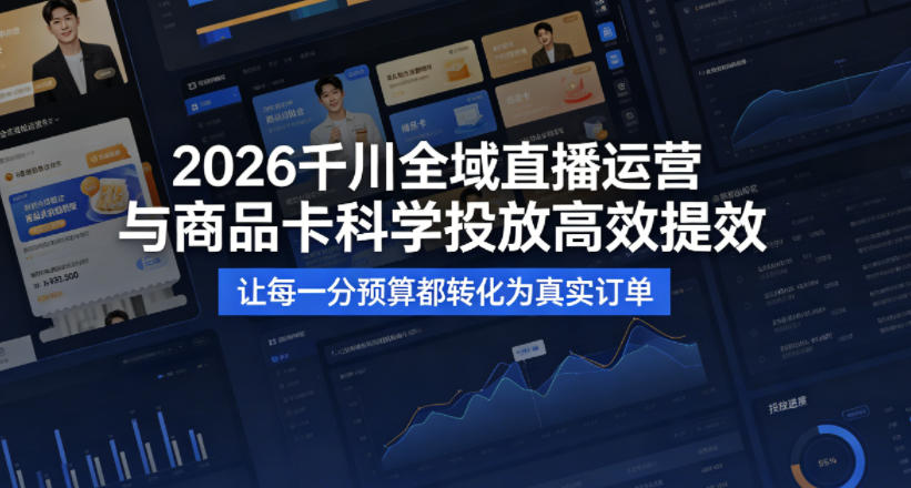 2026千川全域直播运营跟商品卡，科学投放，高效提效，让每一分预算都转化为真实订单-资源社