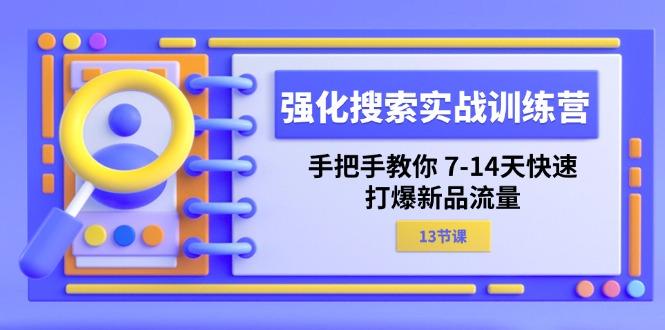 强化 搜索实战训练营，手把手教你 7-14天快速-打爆新品流量(13节课-资源社