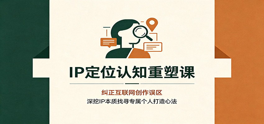 IP定位认知重塑课：纠正互联网创作误区，深挖IP本质找寻专属个人打造心法-资源社