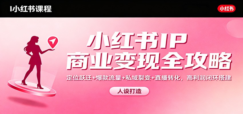 小红书IP商业变现全攻略：定位跃迁+爆款流量+私域裂变+直播转化，高利润闭环搭建-资源社