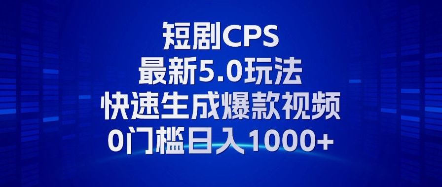 11月最新短剧CPS玩法，快速生成爆款视频，小白0门槛轻松日入1000+-资源社