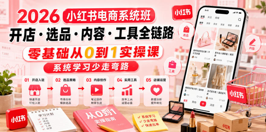 2026小红书电商系统班开店・选品・内容・工具全链路，零基础从0到1实操课，系统学习少走弯路-资源社