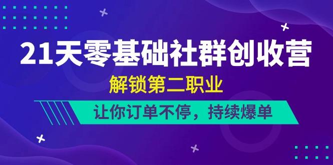 21天零基础社群创收营，解锁第二职业，让你订单不停，持续爆单(22节)-资源社