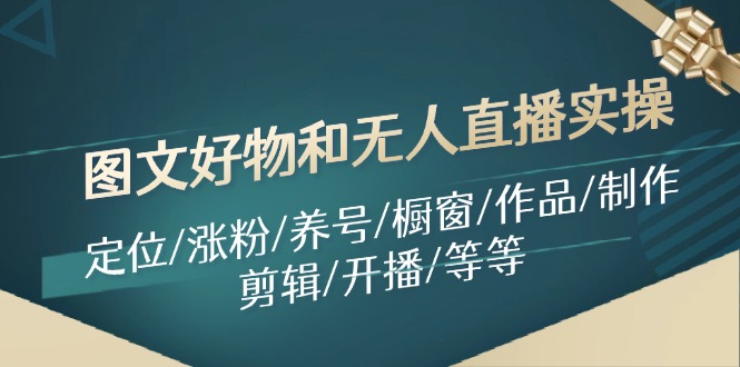 图文好物和无人直播实操：定位/涨粉/养号/橱窗/作品/制作/剪辑/开播/等等-资源社