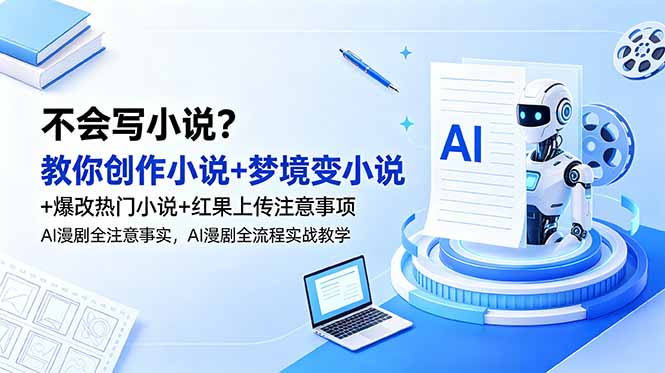 不会写小说？教你创作小说+梦境变小说+爆改热门小说+红果上传注意事项，AI漫剧全流程实战教学-资源社