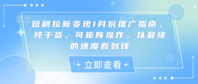 短剧拉新变现1月份推广指南，纯干货，可矩阵操作，以最快的速度看到钱-资源社