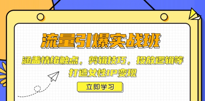 流量引爆实战班，涵盖情绪触点，剪辑技巧，投放逻辑等，打造女性IP变现-资源社