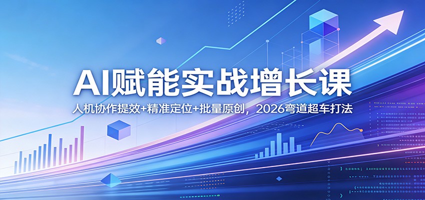 AI赋能实战增长课：人机协作提效+精准定位+批量原创，2026弯道超车打法-资源社