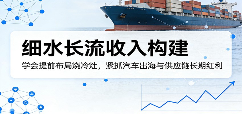 付费文章：细水长流收入构建，学会提前布局烧冷灶，紧抓汽车出海与供应链长期红利-资源社