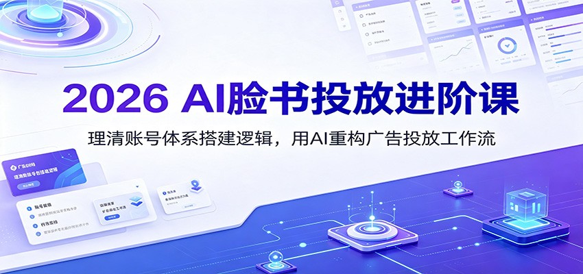 2026 AI脸书投放进阶课：理清账号体系搭建逻辑，用AI重构广告投放工作流(更新)-资源社