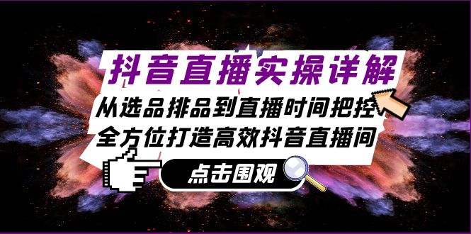 抖音直播实操详解：从选品排品到直播时间把控，全方位打造高效抖音直播间-资源社