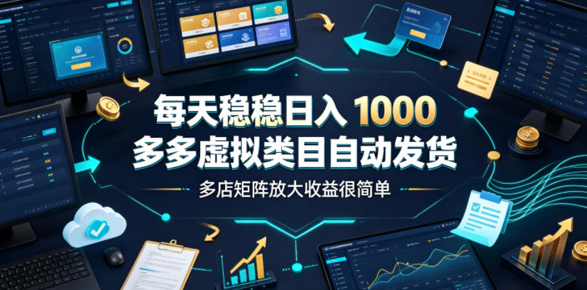 每天稳稳日入1000,多多虚拟类目自动发货,多店矩阵放大收益很简单【揭秘】-资源社