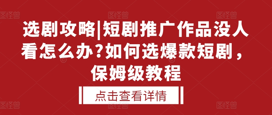 选剧攻略|短剧推广作品没人看怎么办?如何选爆款短剧，保姆级教程-资源社