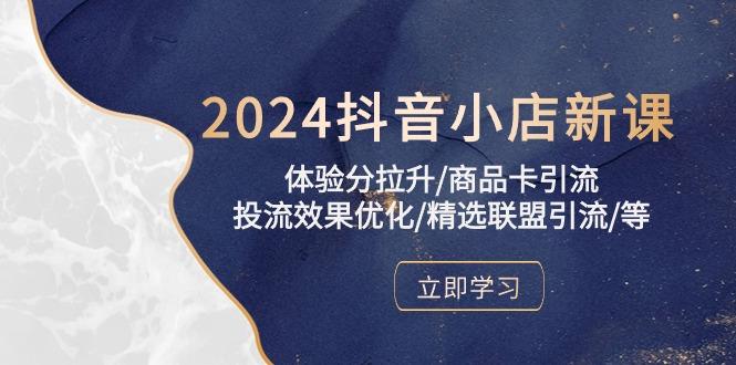 2024抖音小店新课，体验分拉升/商品卡引流/投流效果优化/精选联盟引流/等-资源社