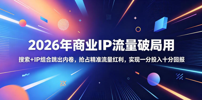 2026年商业IP流量破局用，搜索+IP组合跳出内卷，抢占精准流量红利，实现一分投入十分回报-资源社