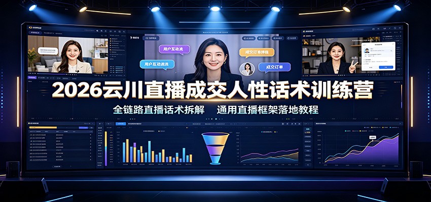 2026云川直播成交人性话术训练营:全链路直播话术拆解,通用直播框架落地教程-资源社