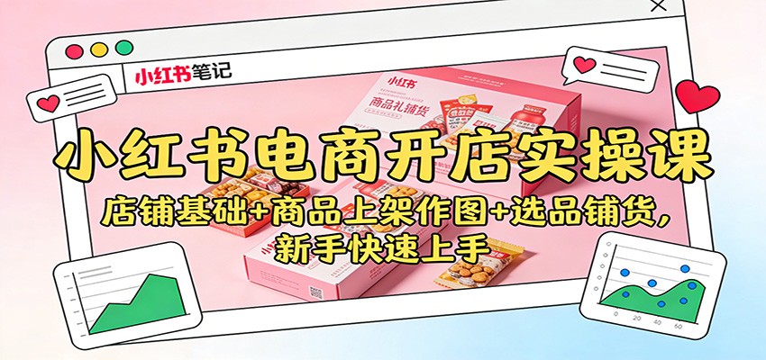 小红书电商开店实操课:店铺基础+商品上架作图+选品铺货,新手快速上手-资源社