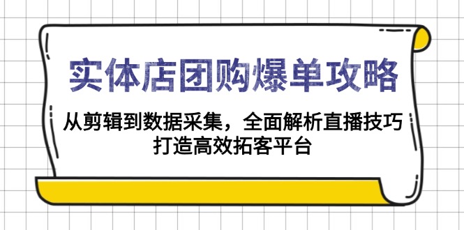 实体店-团购爆单攻略：从剪辑到数据采集，全面解析直播技巧，打造高效…-资源社