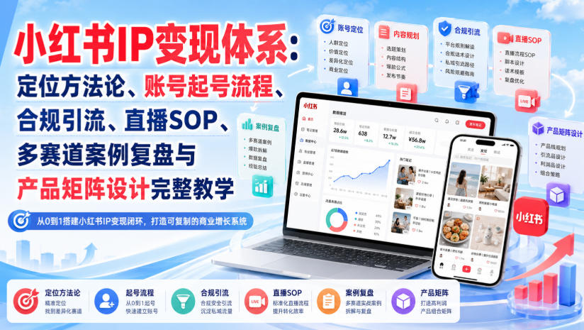 小红书IP变现体系：定位方法论、账号起号流程、合规引流、直播SOP、多赛道案例复盘与产品矩阵设计完整教学-资源社