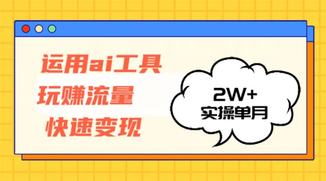 运用AI工具玩赚流量快速变现 实操单月2w+-资源社